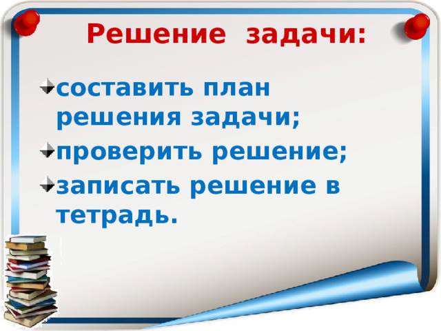 Решение задачи: составить план решения задачи; проверить решение;  записать решение в тетрадь. 