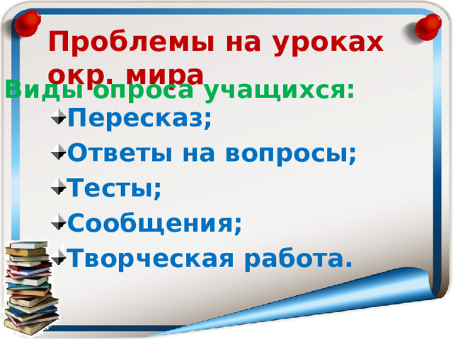 Проблемы на уроках окр. мира Виды опроса учащихся: Пересказ; Ответы на вопросы; Тесты; Сообщения; Творческая работа. 