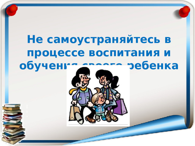  Не самоустраняйтесь в процессе воспитания и обучения своего ребенка 