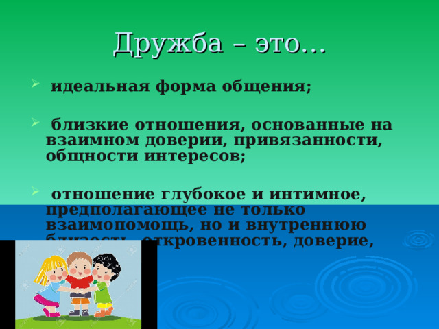 Дружба – это…  идеальная форма общения;   близкие отношения, основанные на взаимном доверии, привязанности, общности интересов;   отношение глубокое и интимное, предполагающее не только взаимопомощь, но и внутреннюю близость, откровенность, доверие, любовь. 