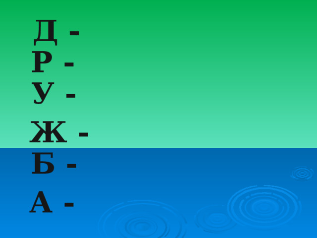  Д -  Р -  У -  Ж -  Б -  А - 