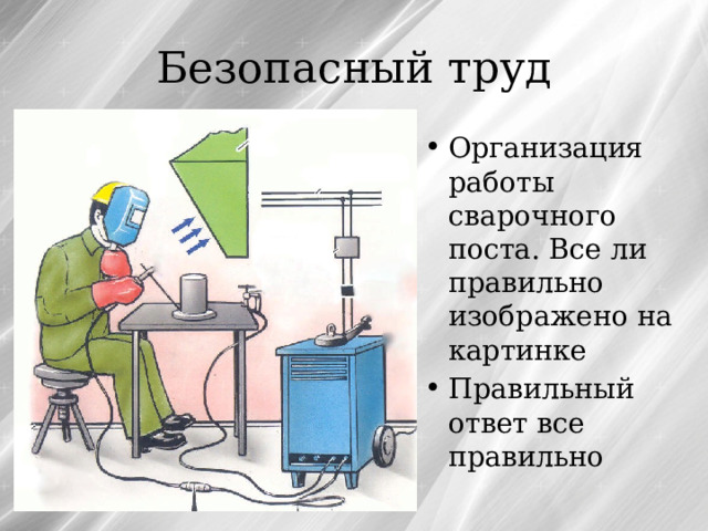 Безопасный труд Организация работы сварочного поста. Все ли правильно изображено на картинке Правильный ответ все правильно 