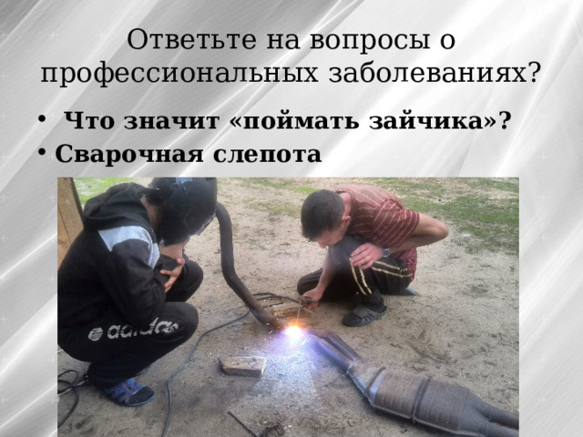 Ответьте на вопросы о профессиональных заболеваниях?  Что значит «поймать зайчика»? Сварочная слепота 