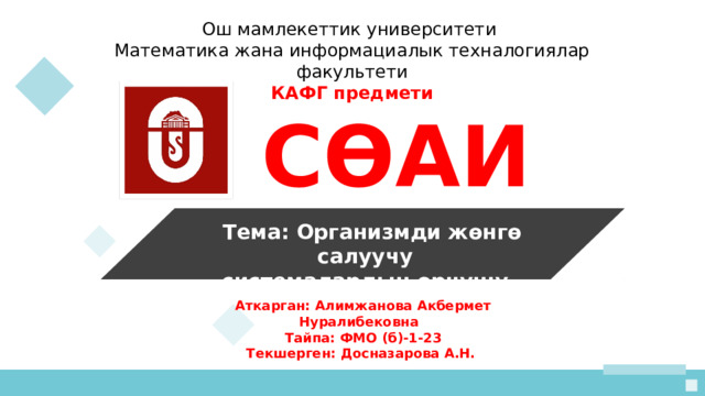 Ош мамлекеттик университети  Математика жана информациалык техналогиялар факультети КАФГ предмети  СӨАИ     Тема: Организмди жөнгө салуучу системалардын өрчүшү Аткарган: Алимжанова Акбермет Нуралибековна Тайпа: ФМО (б)-1-23 Текшерген: Досназарова А.Н. 