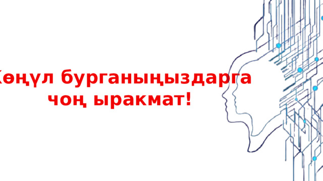 Көңүл бурганыңыздарга чоң ыракмат! 