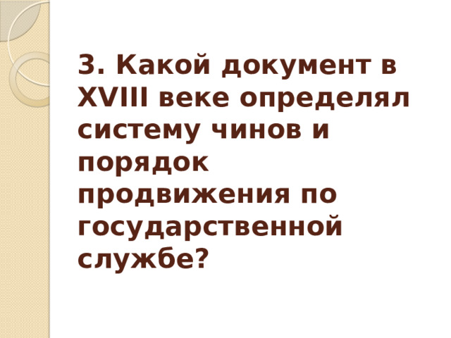3. Какой документ в XVIII веке определял систему чинов и порядок продвижения по государственной службе?    