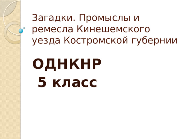 Загадки. Промыслы и ремесла Кинешемского уезда Костромской губернии ОДНКНР  5 класс 