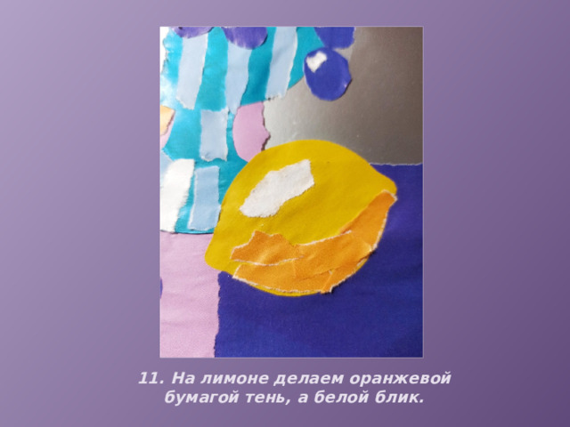 11. На лимоне делаем оранжевой бумагой тень, а белой блик. 