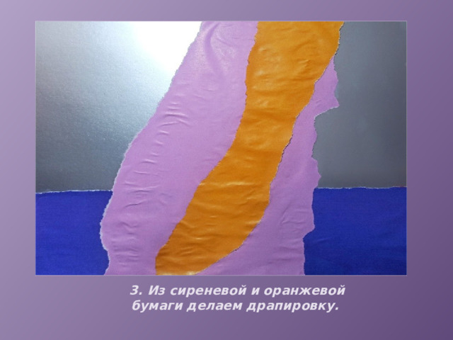 3. Из сиреневой и оранжевой бумаги делаем драпировку. 
