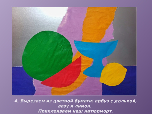 4. Вырезаем из цветной бумаги: арбуз с долькой, вазу и лимон. Приклеиваем наш натюрморт. 