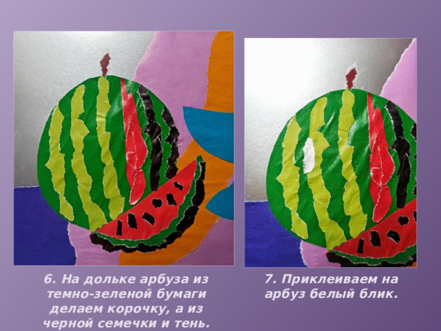 6. На дольке арбуза из темно-зеленой бумаги делаем корочку, а из черной семечки и тень. 7. Приклеиваем на арбуз белый блик. 