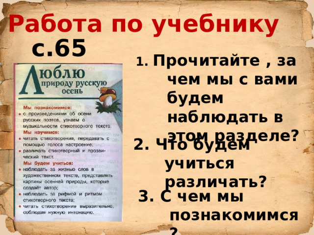 Работа по учебнику с.65 1. Прочитайте , за чем мы с вами будем наблюдать в этом разделе? 2. Что будем учиться различать?  3. С чем мы познакомимся? 