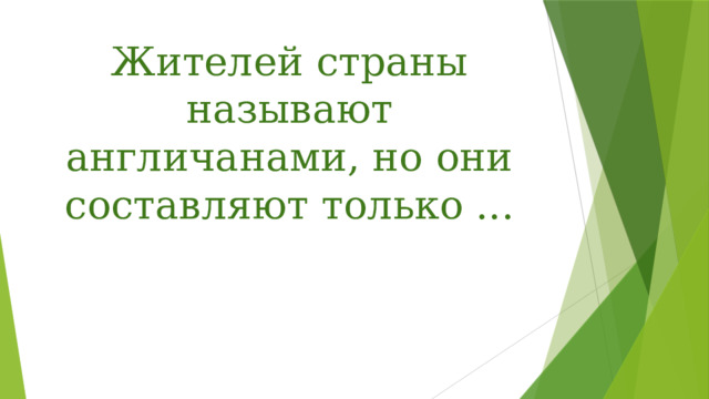 Жителей страны называют англичанами, но они составляют только ... 