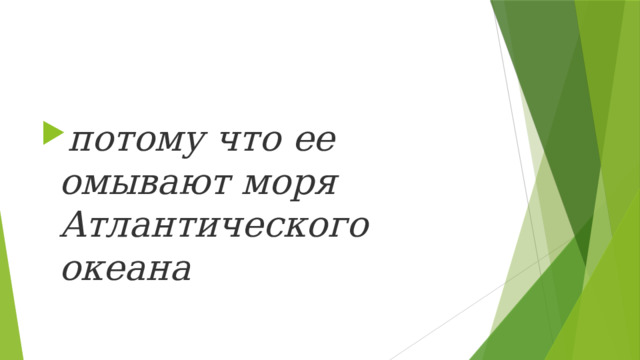 потому что ее омывают моря Атлантического океана 