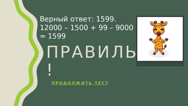 Верный ответ: 1599. 12000 – 1500 + 99 – 9000 = 1599 Правильно! Продолжить тест 