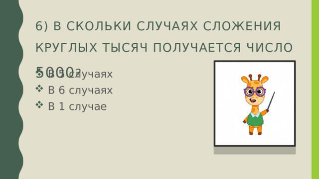 6) В скольки случаях сложения круглых тысяч получается число 5000 ?  В 5 случаях  В 6 случаях  В 1 случае 