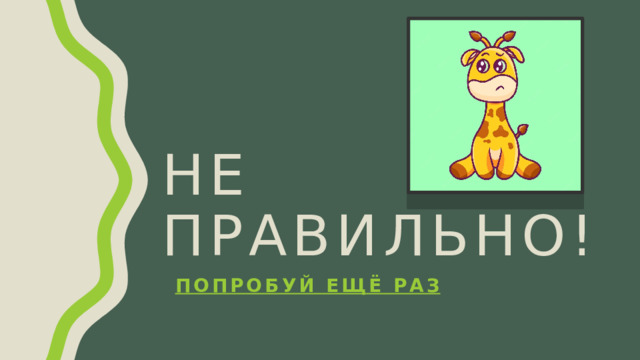 Не правильно! Попробуй ещё раз 