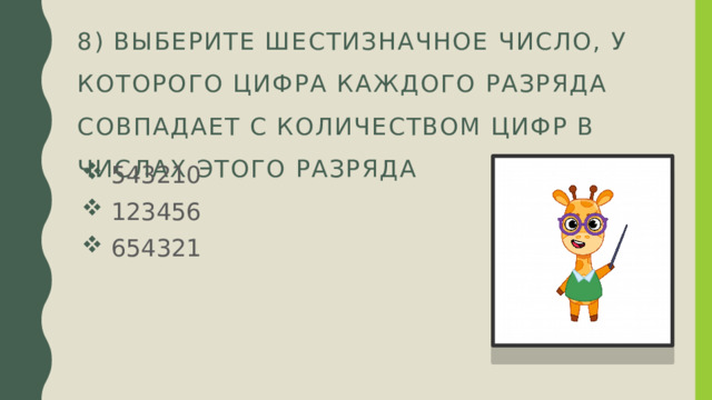 8) Выберите шестизначное число, у которого цифра каждого разряда совпадает с количеством цифр в числах этого разряда  543210  123456  654321 