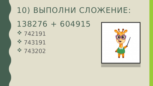 10) Выполни сложение:  138276 + 604915  742191  743191  743202 