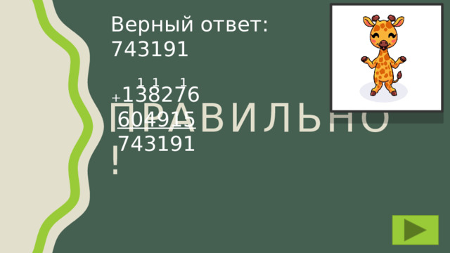 Верный ответ: 743191  ¹ ¹ ¹ ₊ 138276  604915  743191 Правильно! 