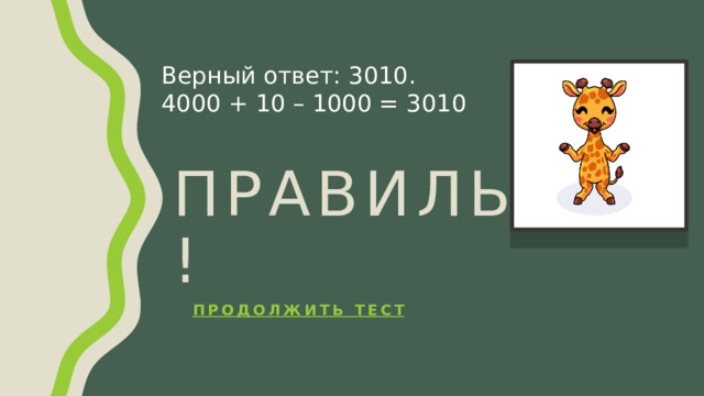 Верный ответ: 3010. 4000 + 10 – 1000 = 3010 Правильно! Продолжить тест 