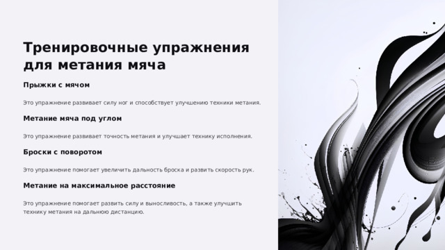  Тренировочные упражнения для метания мяча Прыжки с мячом Это упражнение развивает силу ног и способствует улучшению техники метания. Метание мяча под углом Это упражнение развивает точность метания и улучшает технику исполнения. Броски с поворотом Это упражнение помогает увеличить дальность броска и развить скорость рук. Метание на максимальное расстояние Это упражнение помогает развить силу и выносливость, а также улучшить технику метания на дальнюю дистанцию. 