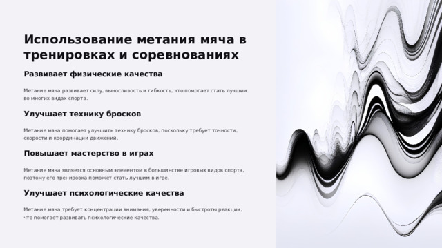  Использование метания мяча в тренировках и соревнованиях Развивает физические качества Метание мяча развивает силу, выносливость и гибкость, что помогает стать лучшим во многих видах спорта. Улучшает технику бросков Метание мяча помогает улучшить технику бросков, поскольку требует точности, скорости и координации движений. Повышает мастерство в играх Метание мяча является основным элементом в большинстве игровых видов спорта, поэтому его тренировка поможет стать лучшим в игре. Улучшает психологические качества Метание мяча требует концентрации внимания, уверенности и быстроты реакции, что помогает развивать психологические качества. 