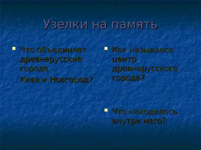 Узелки на память Что объединяет древнерусские города Как назывался центр древнерусского города?   Что находилось внутри него?  Киев и Новгород? 