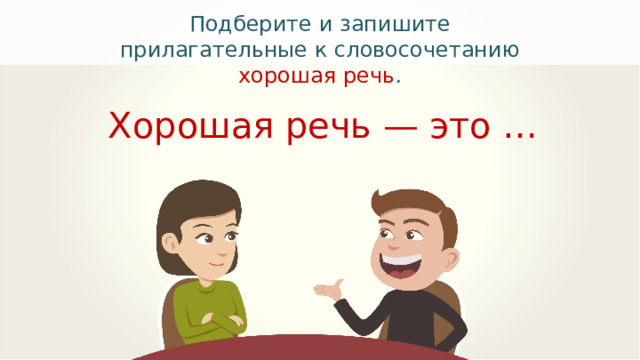 Подберите и запишите прилагательные к словосочетанию хорошая речь . Хорошая речь — это … 
