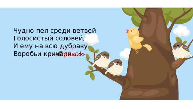 Чудно пел среди ветвей Голосистый соловей, И ему на всю дубраву Воробьи кричали: «………» «Браво!» 