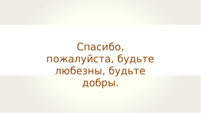 Спасибо, пожалуйста, будьте любезны, будьте добры. 