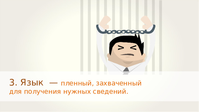 3. Язык — пленный, захваченный для получения нужных сведений. 