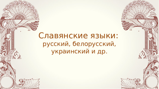 Славянские языки:  русский, белорусский, украинский  и др. 