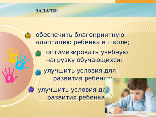 Задачи:    обеспечить благоприятную  адаптацию ребенка в школе; оптимизировать учебную нагрузку обучающихся; улучшить условия для  развития ребенка; улучшить условия для  развития ребенка; 