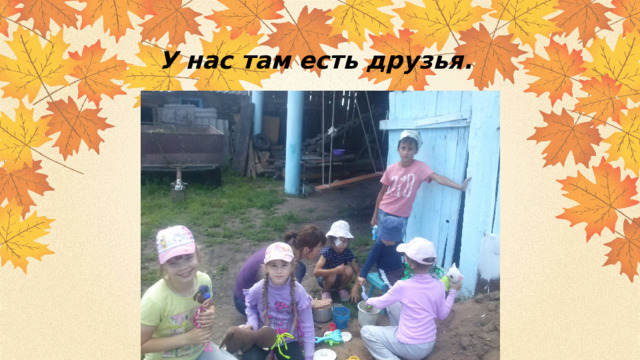 У нас там есть друзья. 