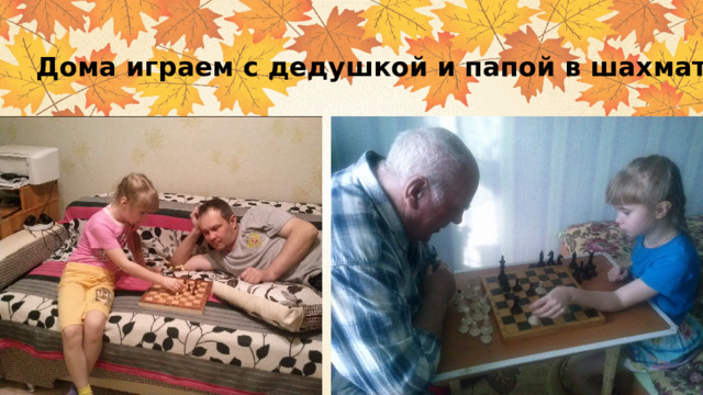 Дома играем с дедушкой и папой в шахматы, 