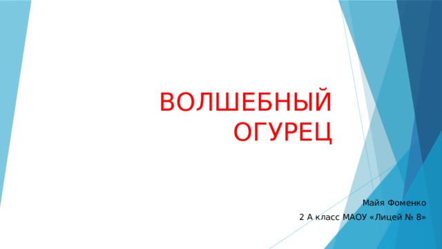 ВОЛШЕБНЫЙ ОГУРЕЦ Майя Фоменко 2 А класс МАОУ «Лицей № 8» 