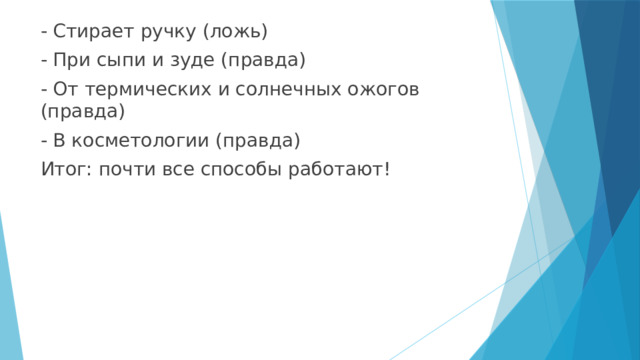 - Стирает ручку (ложь) - При сыпи и зуде (правда) - От термических и солнечных ожогов (правда) - В косметологии (правда) Итог: почти все способы работают! 