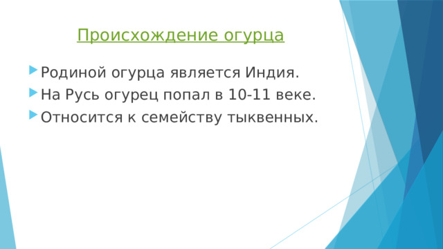 Происхождение огурца Родиной огурца является Индия. На Русь огурец попал в 10-11 веке. Относится к семейству тыквенных. 