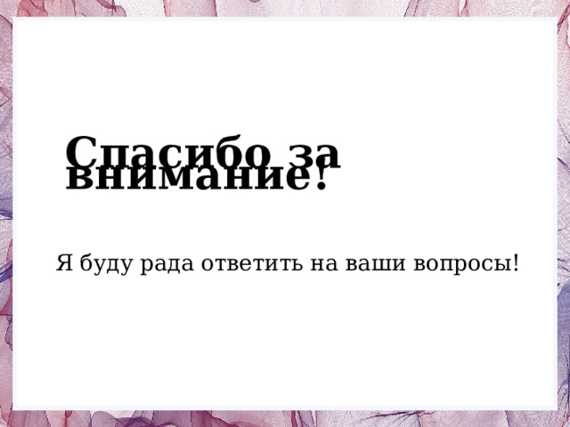 Спасибо за внимание!   Я буду рада ответить на ваши вопросы! 