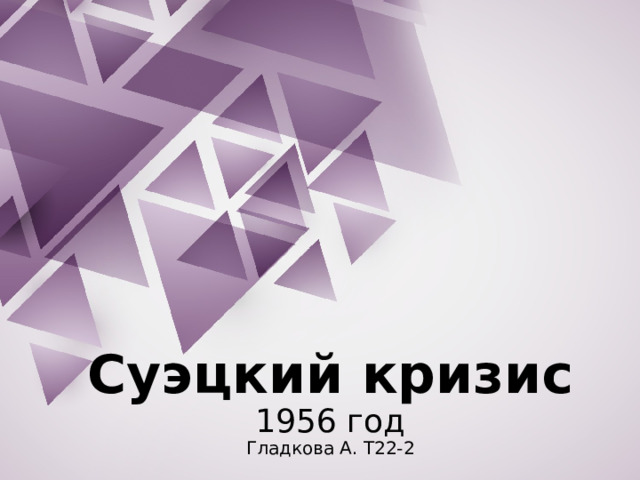 Суэцкий кризис  1956 год  Гладкова А. Т22-2 
