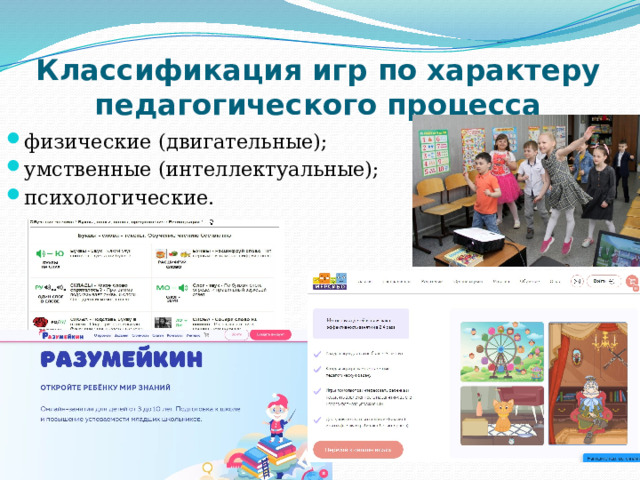 Классификация игр по характеру педагогического процесса физические (двигательные); умственные (интеллектуальные); психологические. 