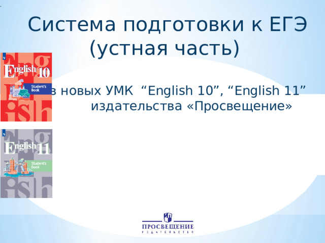 Система подготовки к ЕГЭ (устная часть) в новых УМК “English 10”, “English 11”  издательства «Просвещение» 
