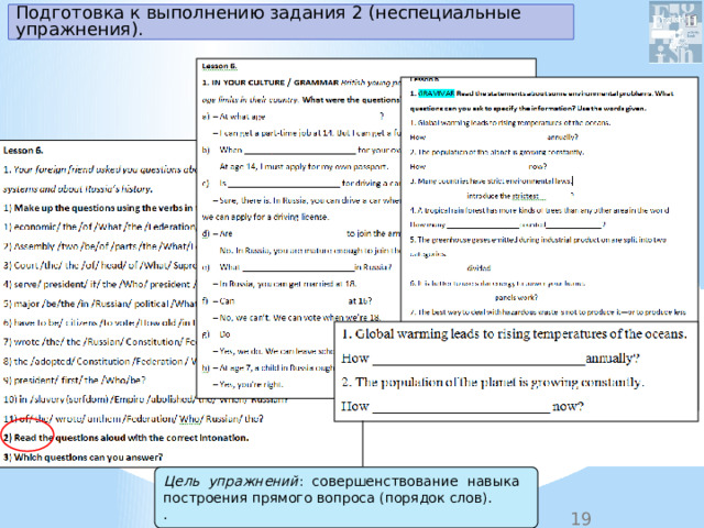 Подготовка к выполнению задания 2 (неспециальные упражнения). Цель упражнений : совершенствование навыка построения прямого вопроса (порядок слов). . 