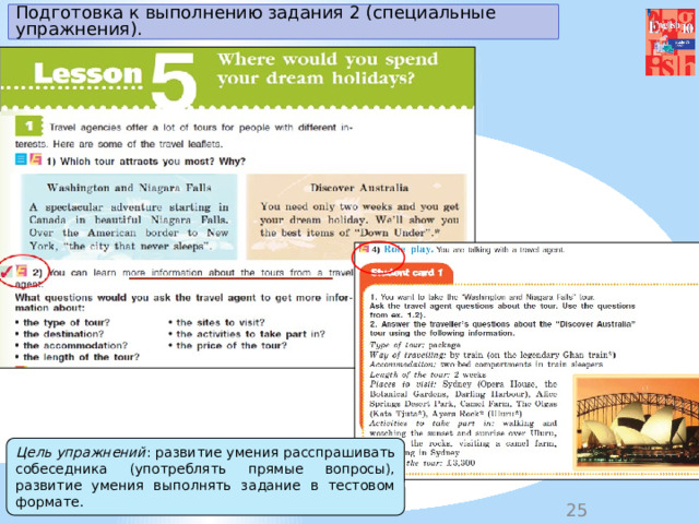 Подготовка к выполнению задания 2 (специальные упражнения). Цель упражнений : развитие умения расспрашивать собеседника (употреблять прямые вопросы), развитие умения выполнять задание в тестовом формате. 