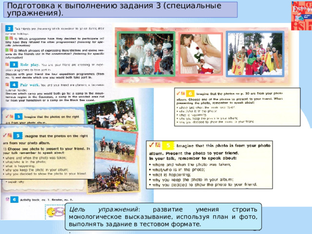Подготовка к выполнению задания 3 (специальные упражнения). Цель упражнений : развитие умения строить монологическое высказывание, используя план и фото, выполнять задание в тестовом формате. . 