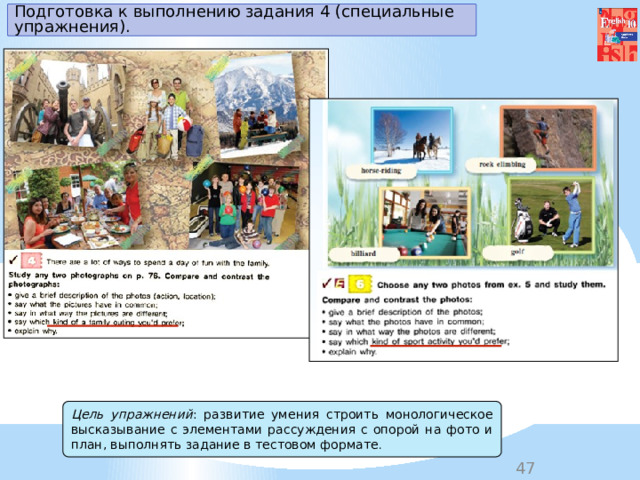Подготовка к выполнению задания 4 (специальные упражнения). Цель упражнений : развитие умения строить монологическое высказывание с элементами рассуждения с опорой на фото и план, выполнять задание в тестовом формате . 