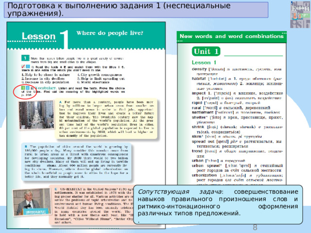 Подготовка к выполнению задания 1 (неспециальные упражнения). Сопутствующая задача : совершенствование навыков правильного произношения слов и ритмико-интонационного оформления различных типов предложений. . 