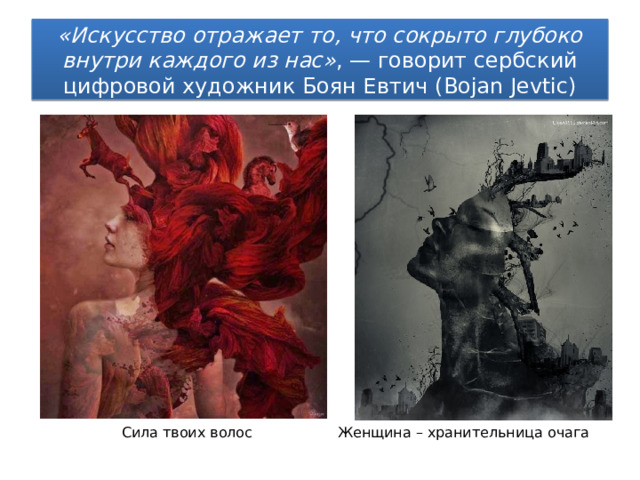 «Искусство отражает то, что сокрыто глубоко внутри каждого из нас» , — говорит сербский цифровой художник Боян Евтич (Bojan Jevtic) Сила твоих волос    Женщина – хранительница очага 