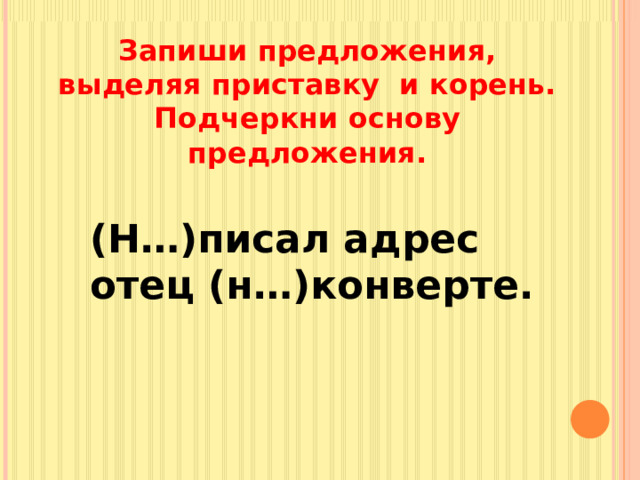 Запиши предложения, выделяя приставку и корень. Подчеркни основу предложения. (Н…)писал адрес отец (н…)конверте. 